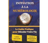 Initiation à la Numérologie: “ Le Guide Pratique pour Décoder Votre Vie”