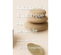 Initiation à la pratique du pendule: Comprendre ce qu'est le pendule