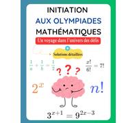 Initiation aux Olympiades Mathématiques: Un voyage dans l’univers des défis - ( Solutions Détaillées )