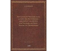 Initiation de Voltaire dans la Loge des Neuf-Soeurs : précédée d'une notice sur Voltaire, les Neuf-S