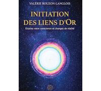 Initiation des liens d'Or: Eclairez votre conscience et changez de réalité