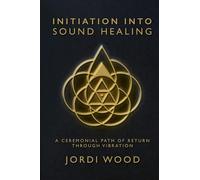 INITIATION INTO SOUND HEALING: A Ceremonial Path of Return through Vibration