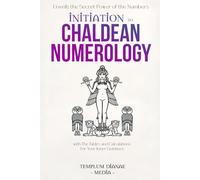Initiation to Chaldean Numerology: Unveils the Secret Power of the Numbers, with The Tables and Calculations for Your Inner Guidance