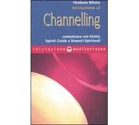 Iniziazione al channelling. Comunicare con entità, spiriti guida e maestri spirituali
