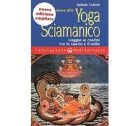Iniziazione allo yoga sciamanico. Viaggio ai confini tra lo spazio e il nulla
