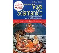 Iniziazione allo yoga sciamanico. Viaggio ai confini tra lo spazio e il nulla. Nuova ediz.