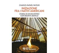 Iniziazione fra i nativi americani. Storia di un incontro con Bisonte Bianco