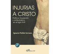 Injurias a Cristo: Política, Inquisición y antijudaísmo en el siglo XVII