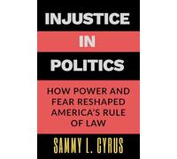 Injustice in Politics: How Power and Fear Reshaped America’s Rule of Law: A penetrating analysis inspired by the investigative work of Carol Leonnig and Aaron C. Davis