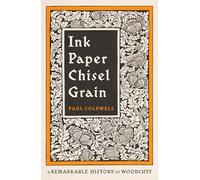 Ink Paper Chisel Grain: A Remarkable History of Woodcuts