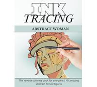 Ink Tracing: Abstract Women Reverse Coloring Book: 40 Artistic Female Portraits for Relaxation, Mindfulness and Creative Self-Care
