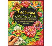 Ink Tracing Coloring Book ,Trace the Lines and Color Elegant Florals for Relaxation and Mindfulness in Reverse: Guided Creativity for Quiet Moments
