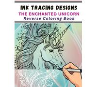 Ink Tracing Designs - The Enchanted Unicorn - Reverse Coloring Book: 33 Mythical Scenes and Illustrations with Stress Relief Patterns and Whimsy for Calm Creativity