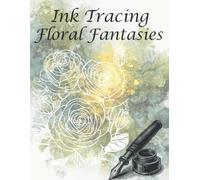 Ink Tracing Floral Fantasies: Floral Ink Tracing for Adults, Reverse Coloring Book, One Black Pen, Roses, Sunflowers, Gerber Daisies