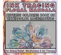Ink Tracing Floral Mandala Reverse Coloring Book for Adults Watercolor Backgrounds for Stress Relief, Mindfulness & Art Therapy