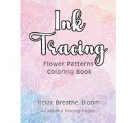 Ink Tracing Flower Patterns Coloring Book: A Reverse Coloring Experience for Adults and Teens - 40 Botanical Designs for Relaxation, Mindful Creativity, and Calm Focus. Paperback edition.