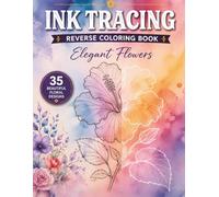 Ink Tracing Reverse Coloring Book: Elegant Flowers - Trace & Reveal 35 Beautiful Floral Designs for Relaxation, Mindfulness & Creative Fun