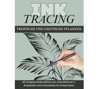 Ink Tracing - Reverse Coloring Book für Erwachsene: Tropische & Exotische Pflanzen: 40 entspannende Pflanzenmotive zum Nachzeichnen - Kreativität, Stressabbau & achtsame Kunstpraxis