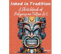 Inked in Tradition : A Sketchbook of Polynesian Tattoo Art: An Artistic Exploration of Symbolism, Identity, and Tradition: Unveiling the Vibrant Tapestry and Elemental Expressions of Polynesian Tatau