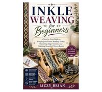 Inkle Weaving for Beginners: A Step-by-Step Guide to Warping the Loom, Reading Drafts, Mastering Edge Tension, and Finishing Beautiful Woven Bands