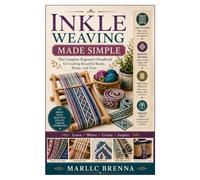 Inkle Weaving Made Simple: The Complete Beginner’s Handbook for Crafting Beautiful Bands, Straps, and Trim