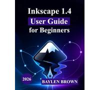 Inkscape 1.4 User Guide for Beginners: A Complete Step-by-Step Introduction to Vector Design, Tools, and Creative Projects