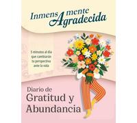Inmensamente Agradecida | Diario de gratitud y abundancia para mujeres en español: 5 minutos al día que cambiarán tu perspectiva ante la vida. Una ... eres, lo que tienes y lo que está por llegar.