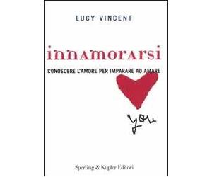 Innamorarsi. Conoscere l'amore per imparare ad amare