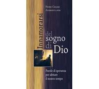 Innamorarsi del sogno di Dio. Parole di speranza per abitare il nostro tempo