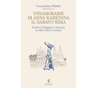Innamorarsi di Anna Karenina il sabato sera. L'arte di leggere i classici in dieci brevi lezioni