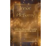 Inner Alchemy: Unlock Your True Potential: Transform Limiting Beliefs Into Lasting Growth