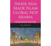 Inner Asia Made Islam Global Not Arabia: A journey through time, soul, and architecture; uncovering the true bearers of Islamic heritage.