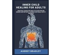 Inner Child Healing for Adults: Practical Hacks for Adults to Stop Feeling Broken and Instantly Achieve Emotional Safety and Calm