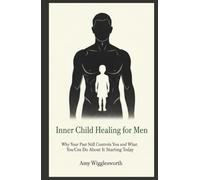 Inner Child Healing for Men: Why Your Past Still Controls You and What You Can Do About It Starting Today