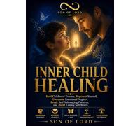 Inner Child Healing: Heal Childhood Trauma, Reparent Yourself, Overcome Emotional Neglect, Break Self-Sabotaging Patterns, and Build Lasting Self-Worth