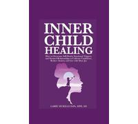 INNER CHILD HEALING: HOW TO OVERCOME SELF-DOUBT, EMOTIONAL TRIGGERS, AND STRAINED RELATIONSHIPS TO CULTIVATE CONFIDENCE, REDUCE ANXIETY, AND LIVE WITH MORE JOY