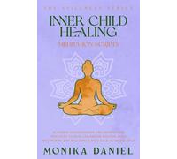 Inner Child Healing Meditation Scripts: 15 Guided Visualizations and Mindfulness Practices to Heal Childhood Wounds, Build Self-Worth, and Reconnect with Your Authentic Self