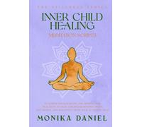 Inner Child Healing Meditation Scripts: 15 Guided Visualizations and Mindfulness Practices to Heal Childhood Wounds, Build Self-Worth, and Reconnect with Your Authentic Self