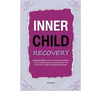 Inner Child Recovery: A Practical Guide To Help You Overcome Childhood Trauma, Set Boundaries, and Reconcile With Your Inner Critic To Enjoy Meaningful Relationships