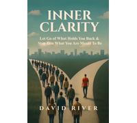 Inner Clarity: Let Go of What Holds You Back And Step Into What You Are Meant To Be: Let Go of What Holds You Back & Step Into What You Are Meant To Be