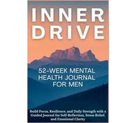 Inner Drive 52-Week Mental Health Journal for Men: Build Focus, Resilience, and Daily Strength with a Guided Journal for Self-Reflection, Stress Relief, and Emotional Clarity