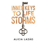 Inner Keys to Life Storms: Unlock Your Inner Strength and Overcome Life's Greatest Challenges