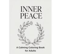 Inner Peace: A Calming Coloring Book for Adults: Relaxation, Mindfulness, Stress Relief and Soothing Designs to Help You Unwind