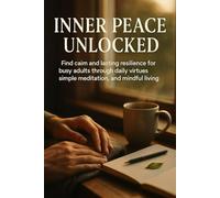 Inner Peace Unlocked: Find calm and lasting resilience for busy adults through daily virtues, simple meditation, and mindful living