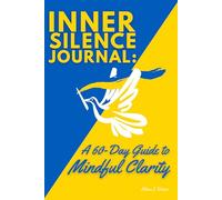 Inner Silence Journal: A 60-Day Guide to Mindful Clarity: Daily Reflections and Inspirational Quotes for Reducing Stress, Overcoming Anxiety, and Cultivating Inner Peace