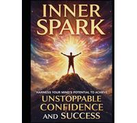 Inner Spark: Harness Your Mind's Potential to Achieve Unstoppable Confidence and Success