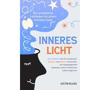 Inneres Licht: Der praktische Leitfaden für einen leichten Geist. Kontrollieren Sie Ihre Gedanken, Ängste und Stress loswerden, die Vergangenheit loslassen und ein friedliches Leben beginnen