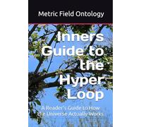 Inners Guide to the Hyper Loop: A Reader's Guide to How the Universe Actually Works