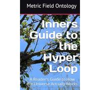 Inners Guide to the Hyper Loop: A Reader's Guide to How the Universe Actually Works