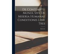 Innocent De Contemptu Mundi, Sive de Miseria Humanae Conditionis Lib (Tascabile)